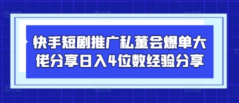 快手短剧推广私董会爆单大佬分享日入4位数经验分享-森森项目库
