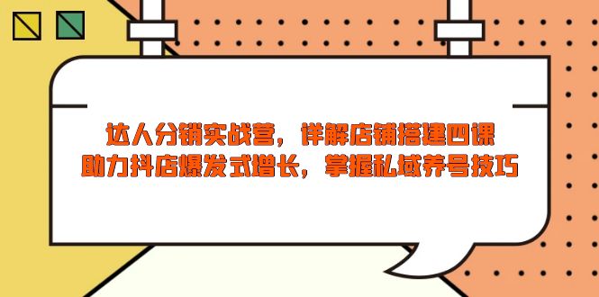 达人分销实战营，店铺搭建四课，助力抖店爆发式增长，掌握私域养号技巧-森森项目库