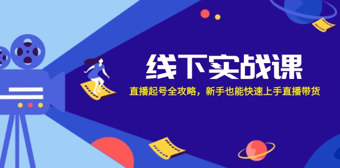 线下实战课：直播起号全攻略，新手也能快速上手直播带货-森森项目库
