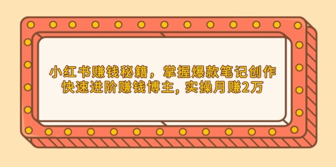 小红书赚钱秘籍，掌握爆款笔记创作，快速进阶赚钱博主, 实操月赚2万-森森项目库