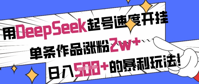 用DeepSeek起号速度开挂，单条作品涨粉2w+，日入5张+的暴利玩法-森森项目库