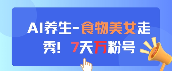 AI养生新玩法，食物美女走秀，7天万粉号-森森项目库
