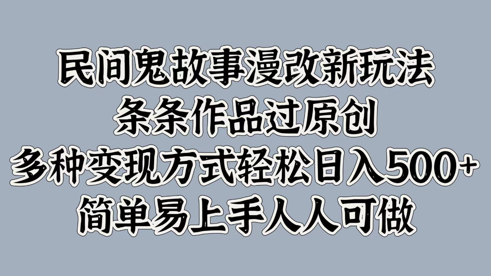 民间鬼故事漫改新玩法，条条作品过原创，多种变现方式轻松日入500+简单易上手人人可做-森森项目库