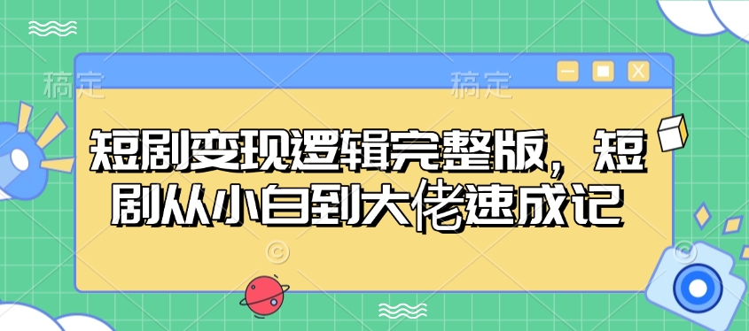 短剧变现逻辑完整版，短剧从小白到大佬速成记-森森项目库