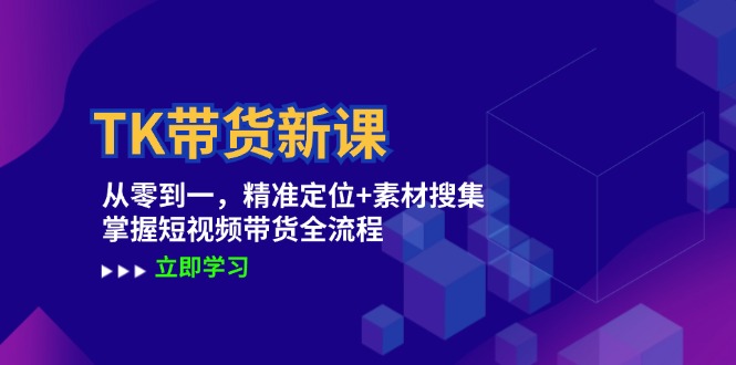 TK带货新课：从零到一，精准定位+素材搜集 掌握短视频带货全流程-森森项目库