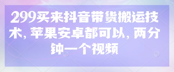 299买来抖音带货搬运技术，苹果安卓都可以，两分钟一个视频-森森项目库
