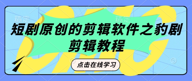 短剧原创的剪辑软件之豹剧剪辑过原创教程-森森项目库
