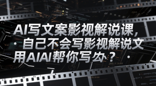 AI写文案影视解说课，自己不会写影视解说文案怎么办？用AI帮你写-森森项目库
