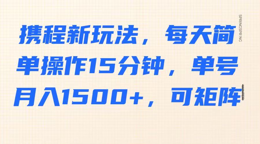 携程新玩法，每天简单操作15分钟，单号月入1500+，可矩阵-森森项目库