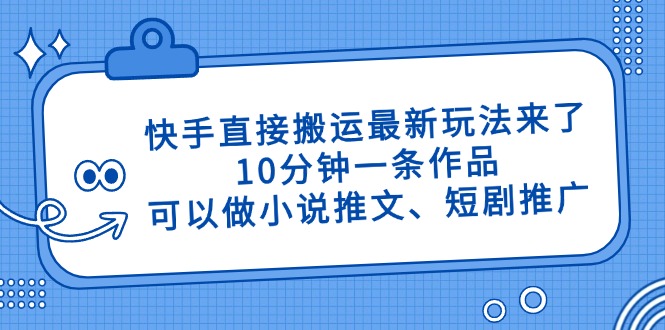 快手直接搬运最新玩法来了，10分钟一条作品，可以做小说推文、短剧推广…-森森项目库