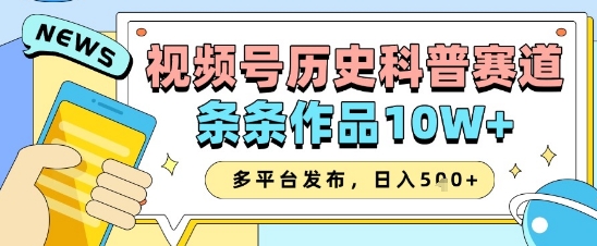 视频号历史科普赛道，条条作品10W+，多平台发布，助你变现收益翻倍-森森项目库