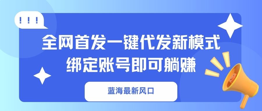 蓝海最新风口，全网首发一键代发新模式！绑定账号即可躺赚-森森项目库