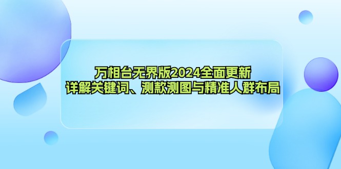 万相台无界版2024全面更新，详解关键词、测款测图与精准人群布局-森森项目库