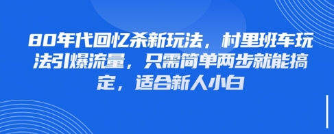 80年代回忆杀新玩法，村里班车玩法引爆流量，只需简单两步就能搞定，适合新人小白-森森项目库