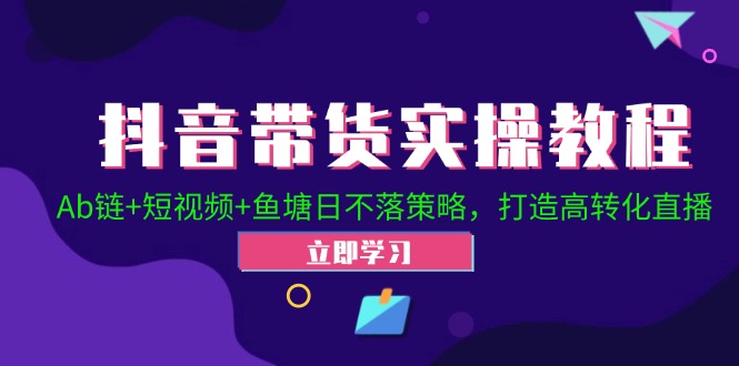 抖音带货实操教程！Ab链+短视频+鱼塘日不落策略，打造高转化直播-森森项目库