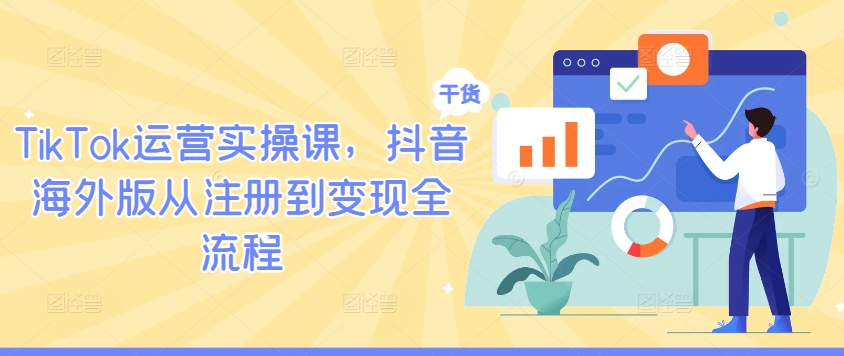 TikTok运营实操课，抖音海外版从注册到变现全流程-森森项目库