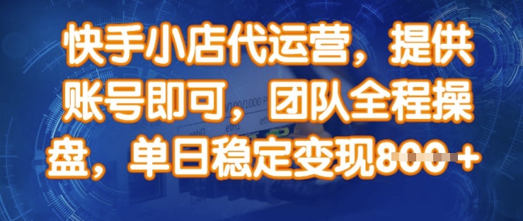 快手小店代运营，提供账号即可，团队全程操盘，单日稳定变现8张【揭秘】-森森项目库