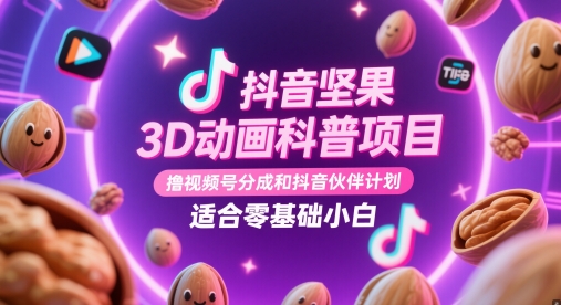 抖音坚果3D动画科普项目，撸视频号分成和抖音伙伴计划，适合零基础小白-森森项目库