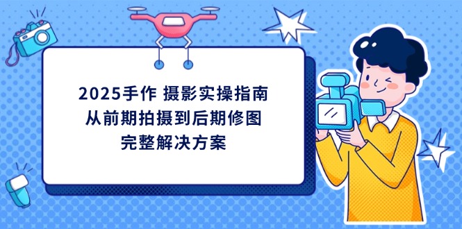 2025手作 摄影实操指南，从前期拍摄到后期修图的完整解决方案-森森项目库