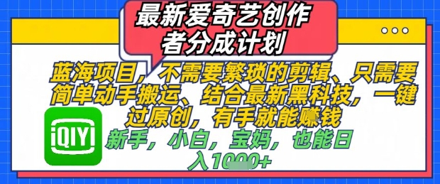 最新爱奇艺创作者分成计划，不需要繁琐的剪辑，只需要简单动手搬运，一键过原创，有手就能做-森森项目库