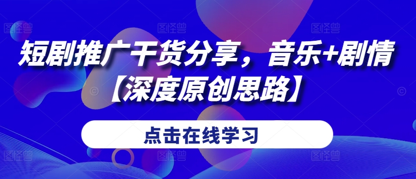 短剧推广干货分享，音乐+剧情【深度原创思路】-森森项目库