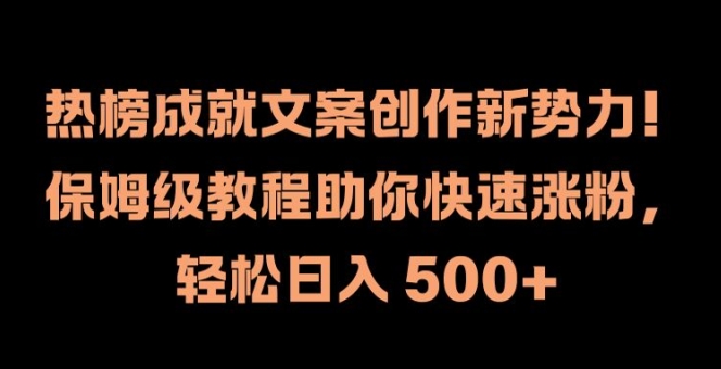 热榜成就文案创作新势力，保姆级教程助你快速涨粉，轻松日入 500+【揭秘】-森森项目库