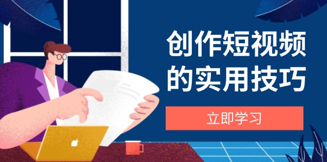 创作短视频的实用技巧，剪辑、设备、构图、文案一站式学习攻略-森森项目库
