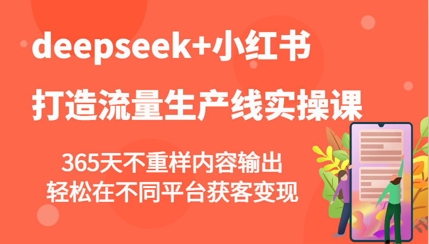 deepseek+小红书打造流量生产线实操课，365天不重样内容输出，轻松在不同平台获客变现-森森项目库