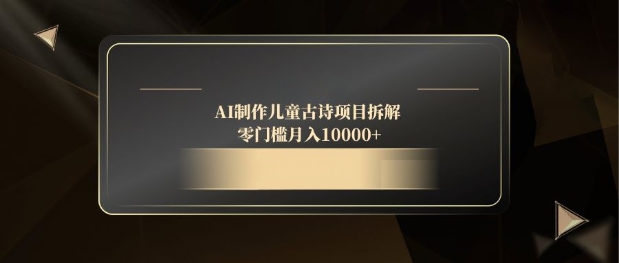 AI制作儿童古诗项目拆解，零门槛月入10000+-森森项目库