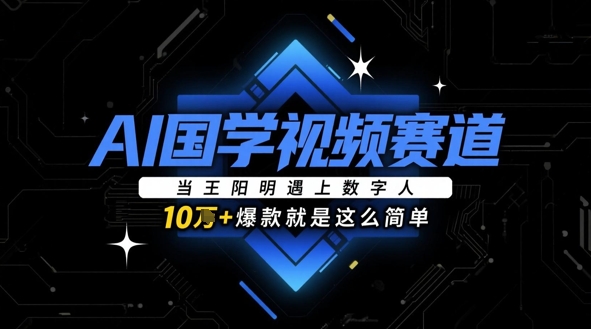 AI国学视频赛道：当王阳明遇上数字人，10w+爆款就是这么简单-森森项目库