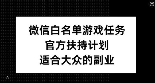 微信白名单游戏任务，官方扶持计划，适合大众的副业【揭秘】-森森项目库
