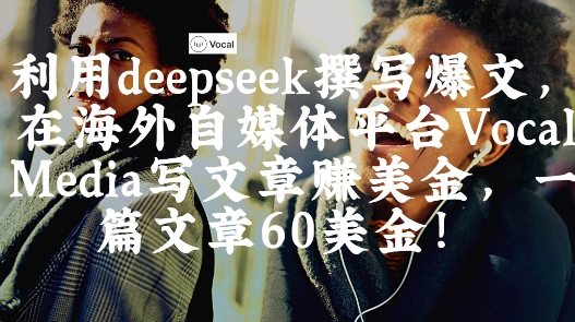 出海搞钱！利用deepseek撰写爆文，在海外自媒体平台Vocal Media写文章挣美金，一篇文章60刀-森森项目库