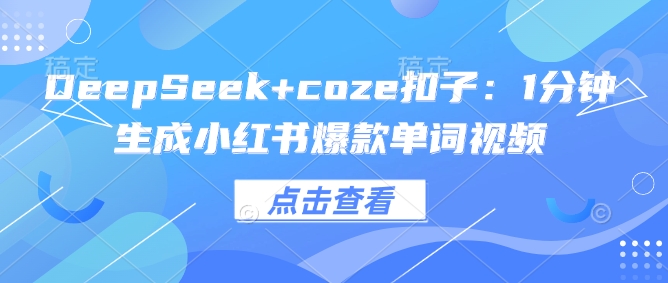 DeepSeek+coze扣子：1分钟生成小红书爆款单词视频-森森项目库