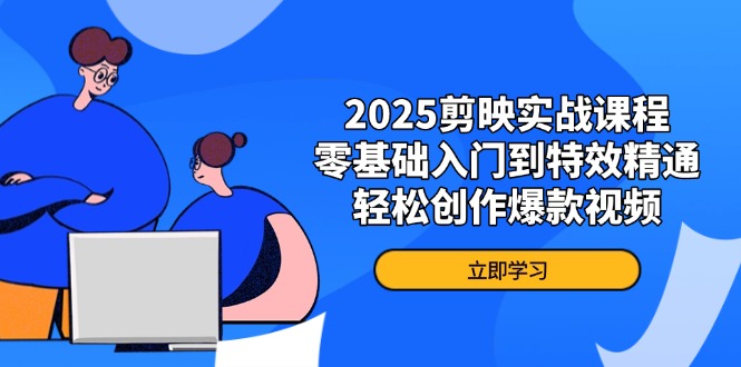 2025剪映实战课程，零基础入门到特效精通，轻松创作爆款视频-森森项目库