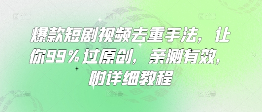爆款短剧视频去重手法，让你99%过原创，亲测有效，附详细教程-森森项目库