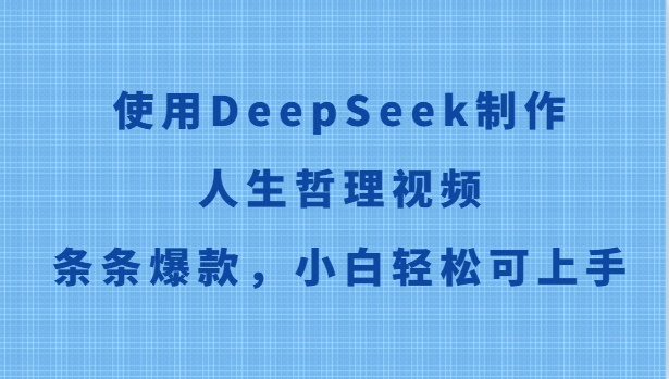 使用DeepSeek制作人生哲理视频，条条爆款，小白轻松可上手-森森项目库