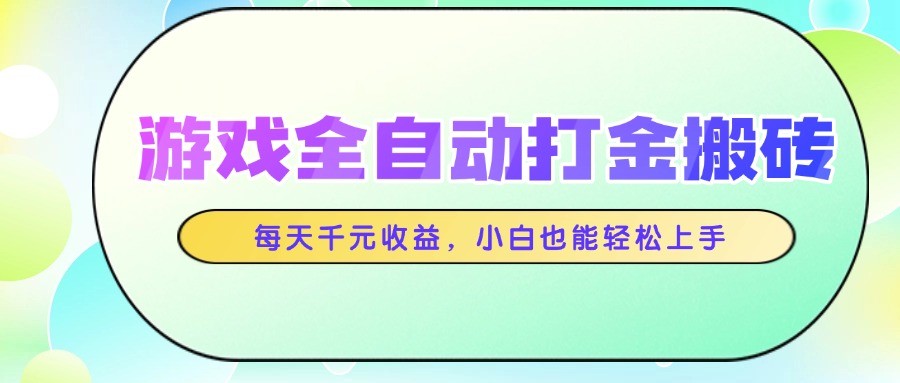 游戏全自动打金搬砖，每天千元收益，小白也能轻松上手-森森项目库