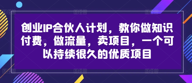 创业IP合伙人计划，教你做知识付费，做流量，卖项目，一个可以持续很久的优质项目-搞薯条网-森森项目库