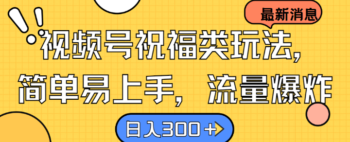 视频号祝福类玩法， 简单易上手，流量爆炸, 日入300+【揭秘】-森森项目库