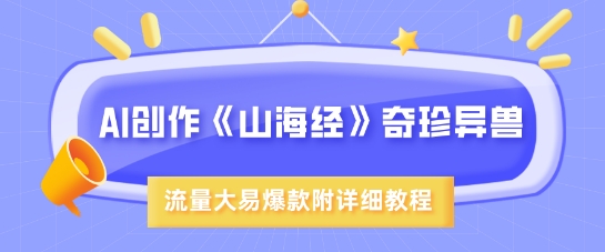 AI创作《山海经》奇珍异兽，超现实画风，流量大易爆款，附详细教程-森森项目库