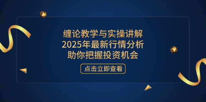 缠论教学与实操讲解，2025年最新行情分析，助你把握投资机会-森森项目库