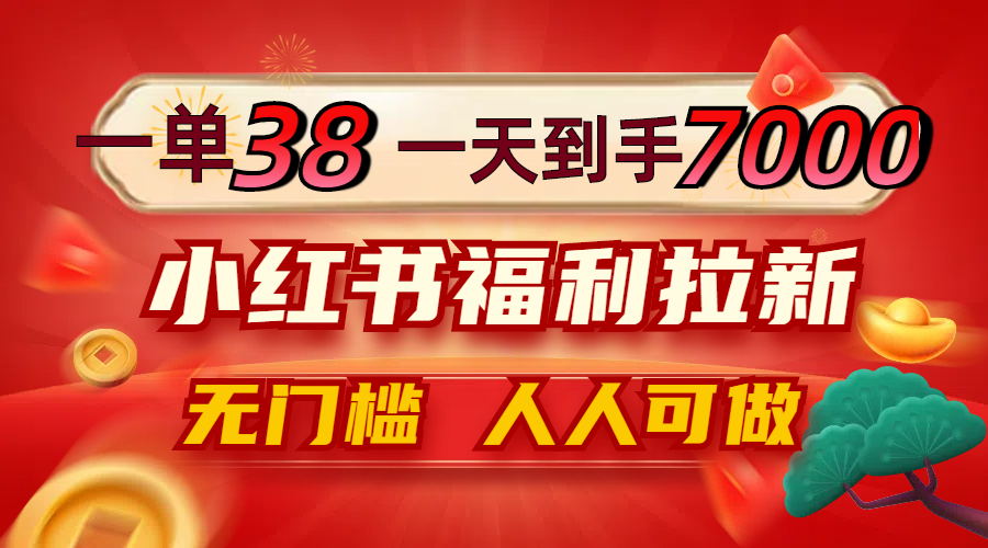 一单38，一天到手7000+，小红书福利拉新，0门槛人人可做-森森项目库