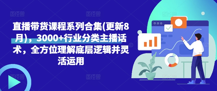 直播带货课程系列合集(更新8月)，3000+行业分类主播话术，全方位理解底层逻辑并灵活运用-森森项目库