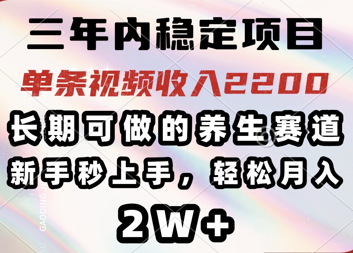三年内稳定项目，长期可做的养生赛道，单条视频收入2200，新手秒上手，…-森森项目库