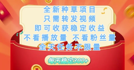 全新种草项目只需转发视频，即可收获稳定收益，不看播放量不看粉丝量，全天任务不限量，每天稳定3张【揭秘】-森森项目库