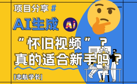 AI生成怀旧视频真的很适合新手？详细讲解！-森森项目库