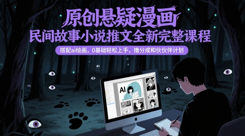 原创悬疑漫画民间故事小说推文全新完整课程， 搭配ai绘画，0基础轻松上手，撸分成和伙伴计划-森森项目库