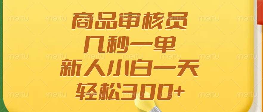 商品审核员，几秒一单，多劳多得，新人小白一天轻松300+-森森项目库