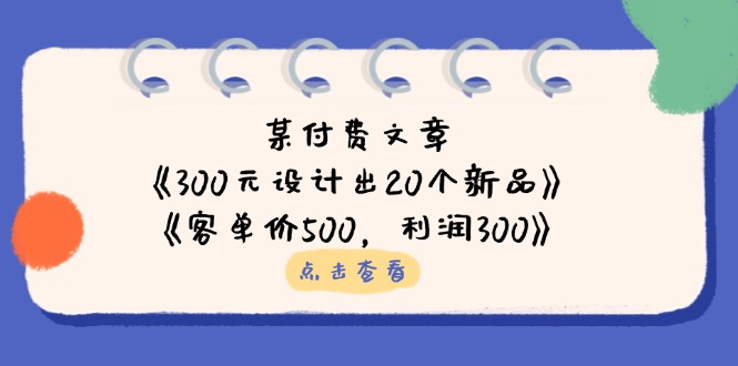 某付费文章：《300元设计出20个新品》+《客单价500，利润300》-森森项目库